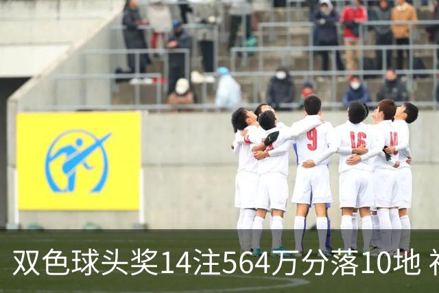 双色球头奖14注564万分落10地 福运奖891万注